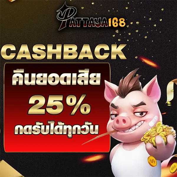 PATTAYA168 คืนยอดเสีย Cash Back 25% กดรับได้ทุกวัน